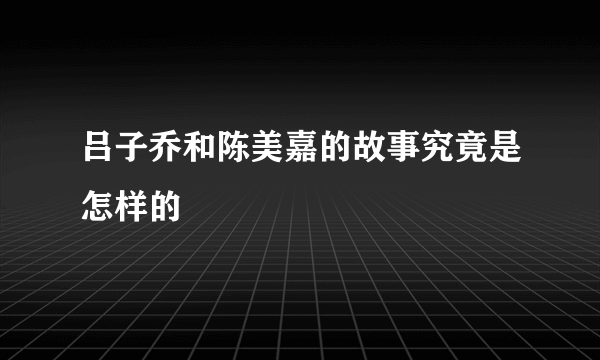 吕子乔和陈美嘉的故事究竟是怎样的