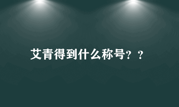 艾青得到什么称号？？