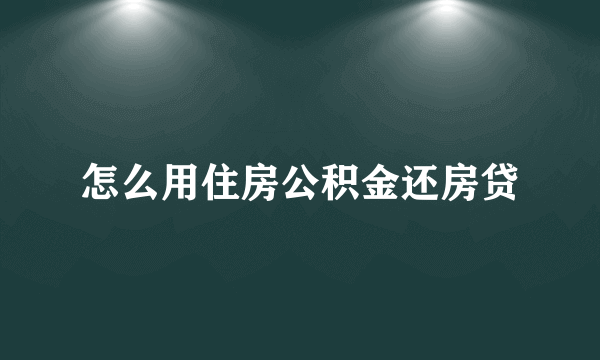 怎么用住房公积金还房贷