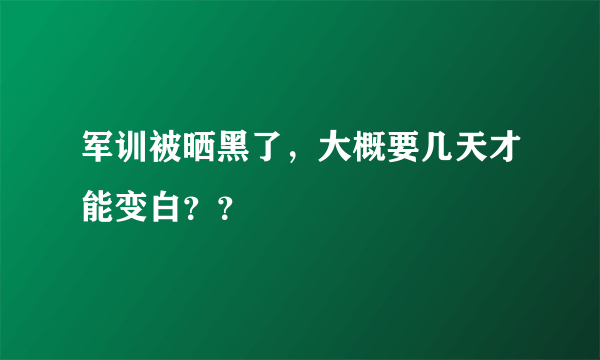 军训被晒黑了，大概要几天才能变白？？