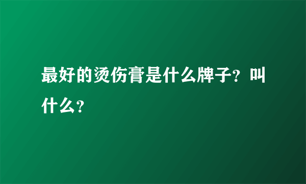 最好的烫伤膏是什么牌子？叫什么？