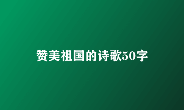 赞美祖国的诗歌50字