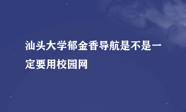 汕头大学郁金香导航是不是一定要用校园网