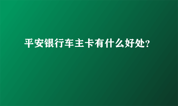 平安银行车主卡有什么好处？