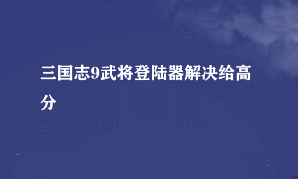 三国志9武将登陆器解决给高分