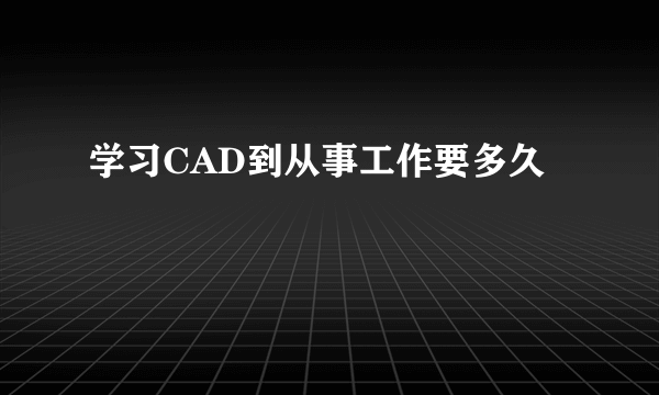 学习CAD到从事工作要多久