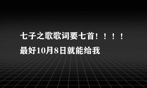 七子之歌歌词要七首！！！！最好10月8日就能给我