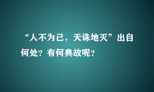 “人不为己，天诛地灭”出自何处？有何典故呢？