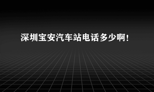 深圳宝安汽车站电话多少啊！