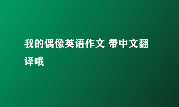 我的偶像英语作文 带中文翻译哦