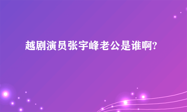 越剧演员张宇峰老公是谁啊?