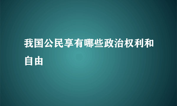 我国公民享有哪些政治权利和自由