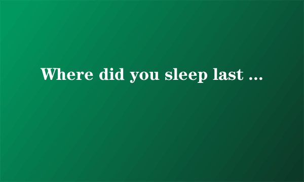 Where did you sleep last night 的歌词 要中英文对照啊～