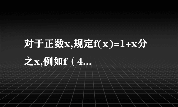 对于正数x,规定f(x)=1+x分之x,例如f（4）=1+4分之1=5分之1，f（4分之1）=1+4分之1分之1=5分之4