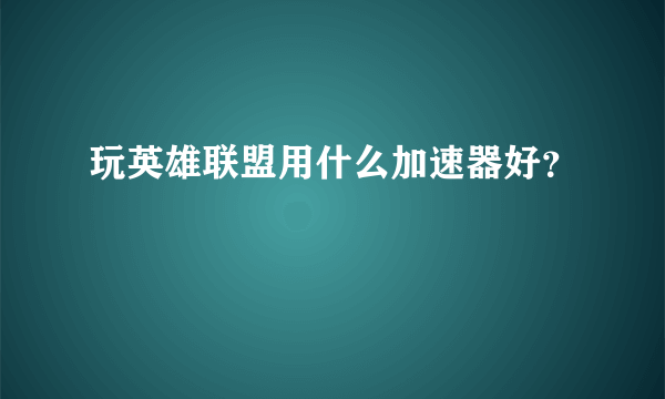 玩英雄联盟用什么加速器好？