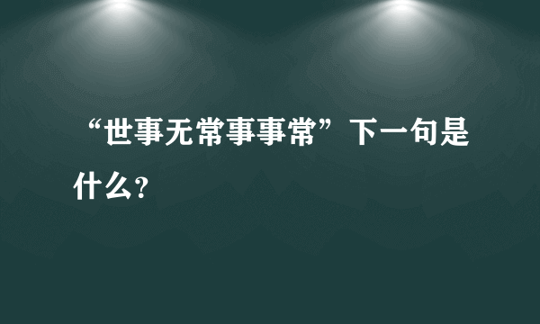 “世事无常事事常”下一句是什么？