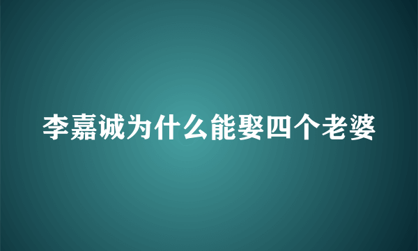 李嘉诚为什么能娶四个老婆