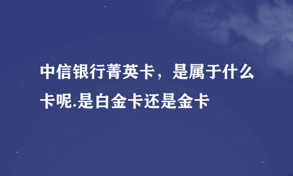 中信银行菁英卡，是属于什么卡呢.是白金卡还是金卡