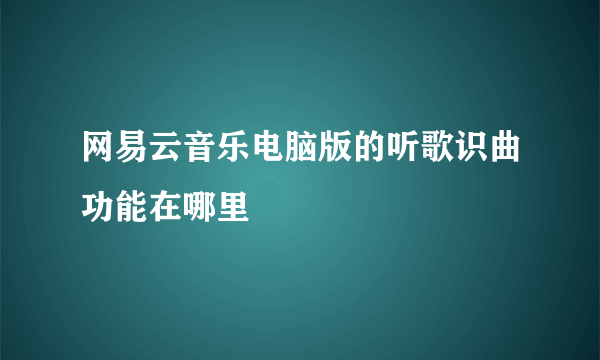 网易云音乐电脑版的听歌识曲功能在哪里