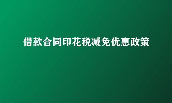 借款合同印花税减免优惠政策