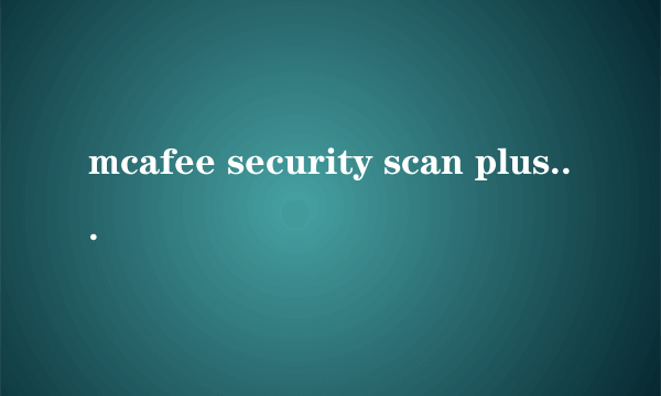 mcafee security scan plus是干什么的