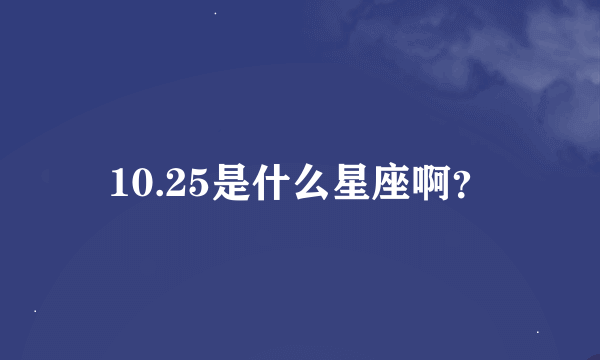 10.25是什么星座啊？