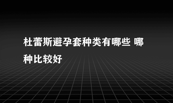 杜蕾斯避孕套种类有哪些 哪种比较好