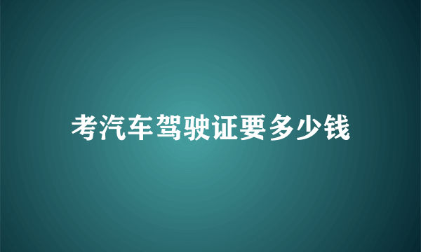 考汽车驾驶证要多少钱