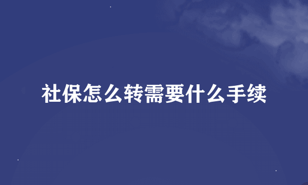 社保怎么转需要什么手续