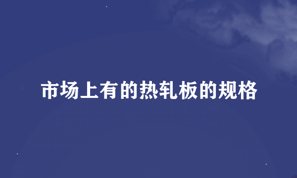 市场上有的热轧板的规格