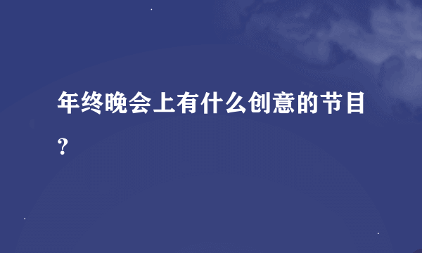 年终晚会上有什么创意的节目？