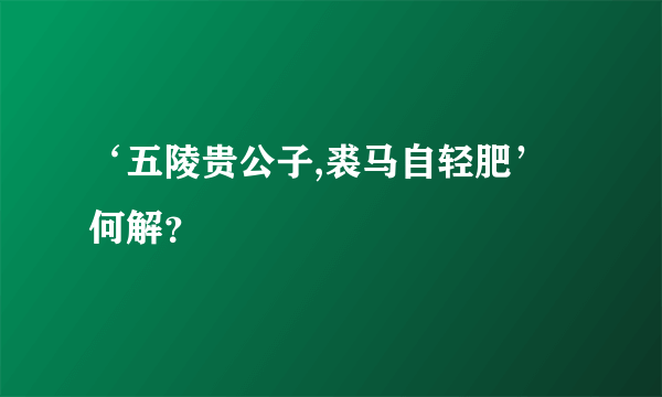 ‘五陵贵公子,裘马自轻肥’何解？