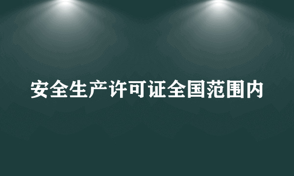 安全生产许可证全国范围内