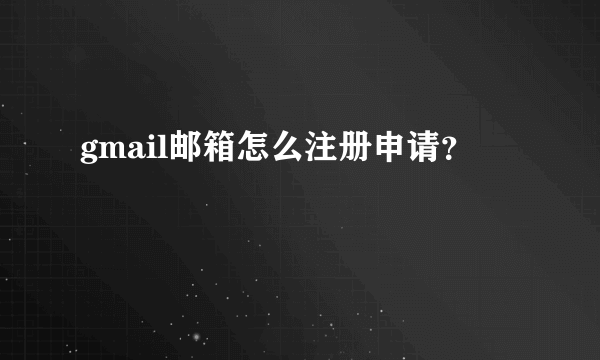 gmail邮箱怎么注册申请？