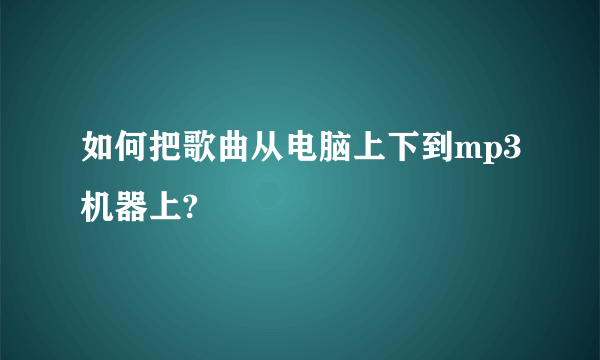 如何把歌曲从电脑上下到mp3机器上?