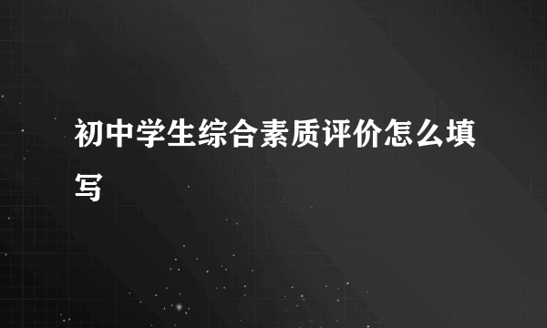 初中学生综合素质评价怎么填写