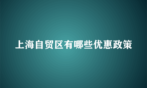 上海自贸区有哪些优惠政策