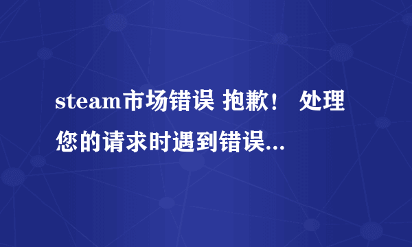 steam市场错误 抱歉！ 处理您的请求时遇到错误： 您最近作出的请求太多了。请稍候再重试您的请求