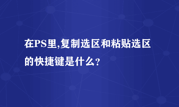 在PS里,复制选区和粘贴选区的快捷键是什么？