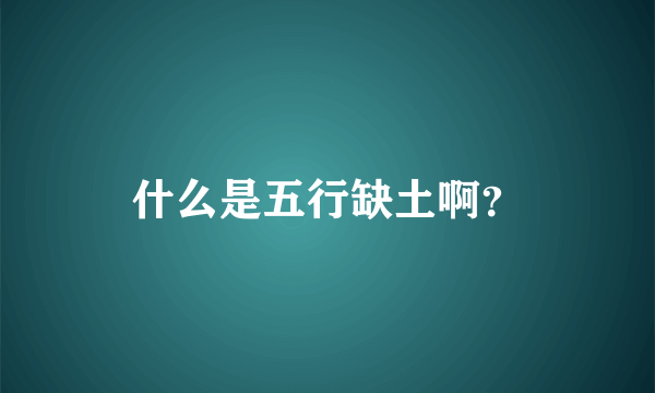 什么是五行缺土啊？