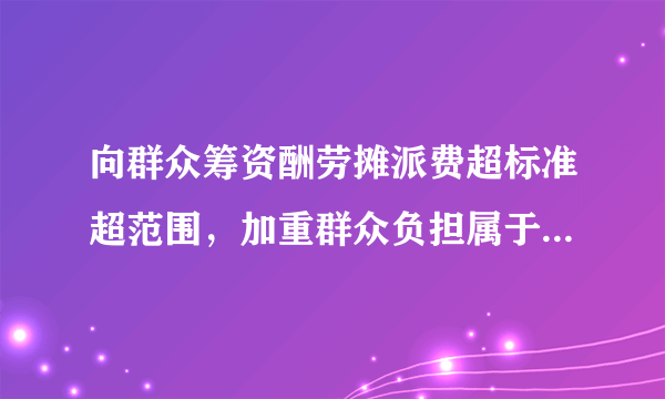 向群众筹资酬劳摊派费超标准超范围，加重群众负担属于什么行为？