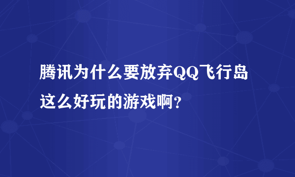 腾讯为什么要放弃QQ飞行岛这么好玩的游戏啊？