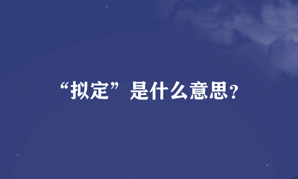 “拟定”是什么意思？