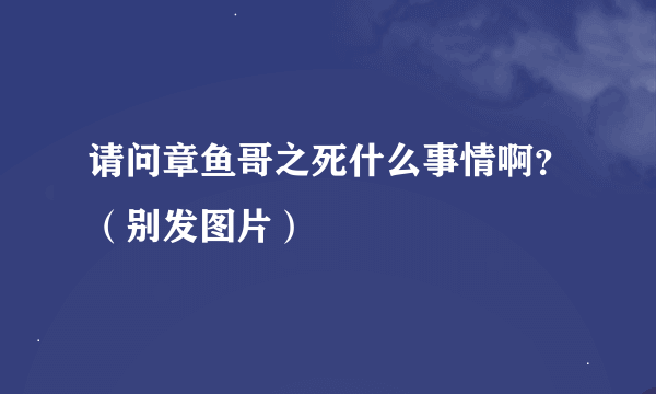 请问章鱼哥之死什么事情啊？（别发图片）