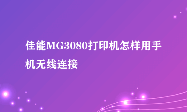 佳能MG3080打印机怎样用手机无线连接