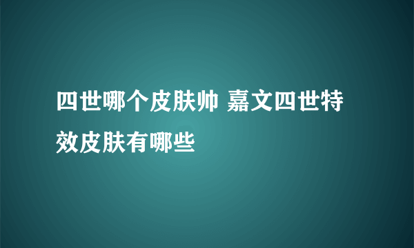 四世哪个皮肤帅 嘉文四世特效皮肤有哪些