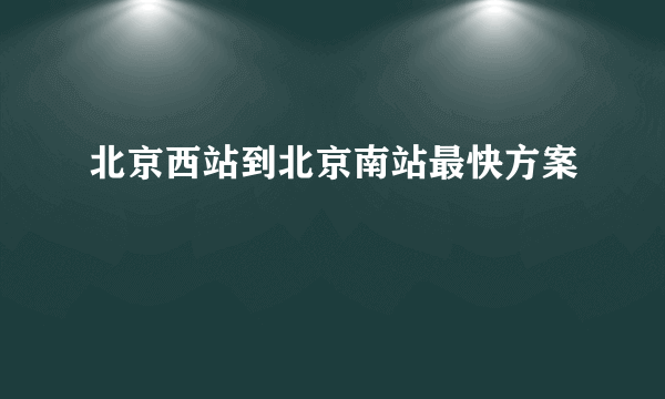 北京西站到北京南站最快方案