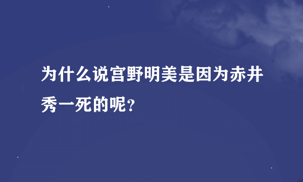 为什么说宫野明美是因为赤井秀一死的呢？