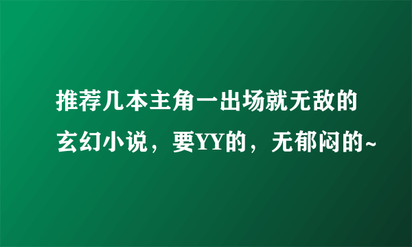 推荐几本主角一出场就无敌的玄幻小说，要YY的，无郁闷的~