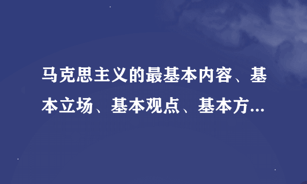 马克思主义的最基本内容、基本立场、基本观点、基本方法是什么？